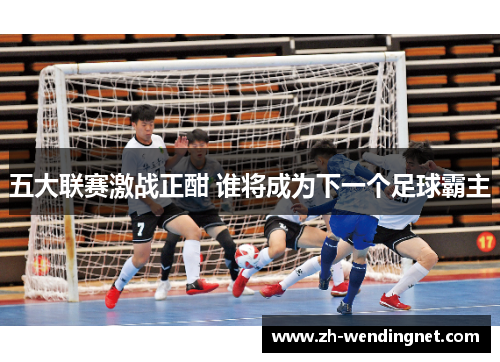 五大联赛激战正酣 谁将成为下一个足球霸主