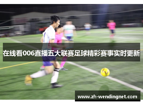 在线看006直播五大联赛足球精彩赛事实时更新