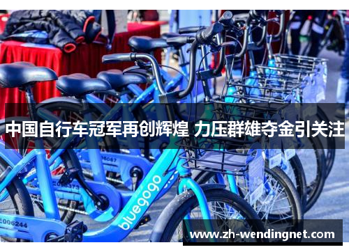 中国自行车冠军再创辉煌 力压群雄夺金引关注