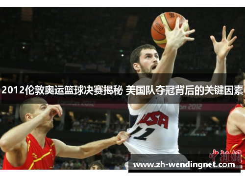 2012伦敦奥运篮球决赛揭秘 美国队夺冠背后的关键因素