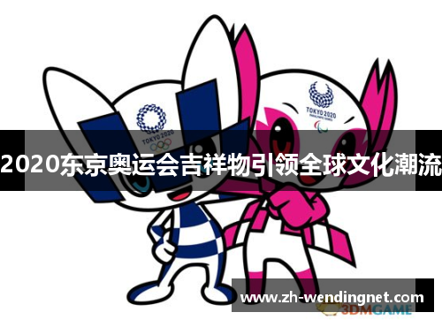 2020东京奥运会吉祥物引领全球文化潮流
